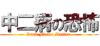 中二病の恐怖 (Dark Flame Master )