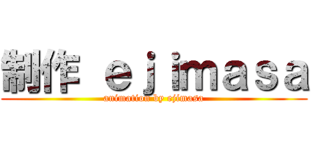 制作 ｅｊｉｍａｓａ (animation by ejimasa)