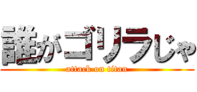 誰がゴリラじゃ (attack on titan)