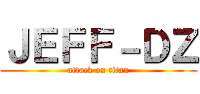 ＪＥＦＦ－ＤＺ (attack on titan)