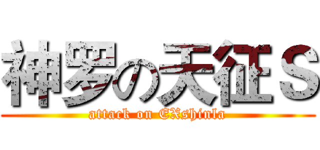 神罗の天征Ｓ (attack on EXshinla)