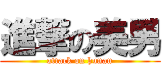 進撃の美男 (attack on hunan)