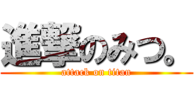進撃のみつ。 (attack on titan)