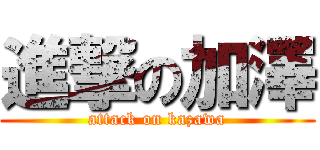 進撃の加澤 (attack on kazawa)