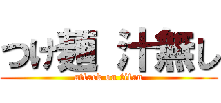 つけ麺 汁無し (attack on titan)