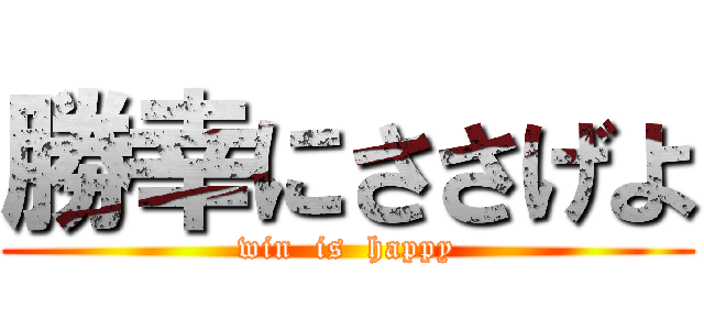 勝幸にささげよ (win  is  happy)