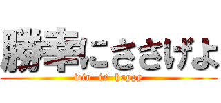 勝幸にささげよ (win  is  happy)