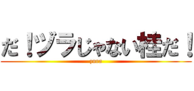 だ！ヅラじゃない桂だ！ (zura)