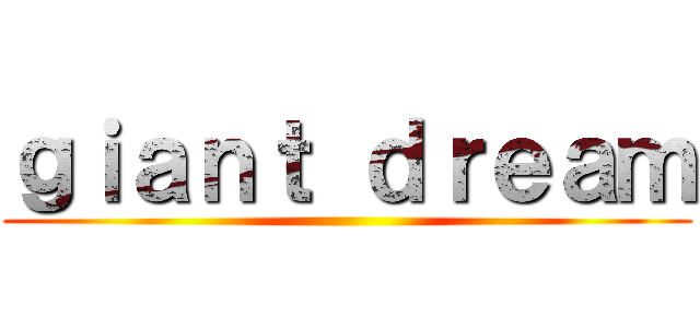 ｇｉａｎｔ ｄｒｅａｍ ()
