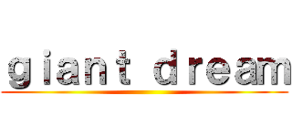 ｇｉａｎｔ ｄｒｅａｍ ()