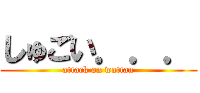 しゅごい．．． (attack on wattan)