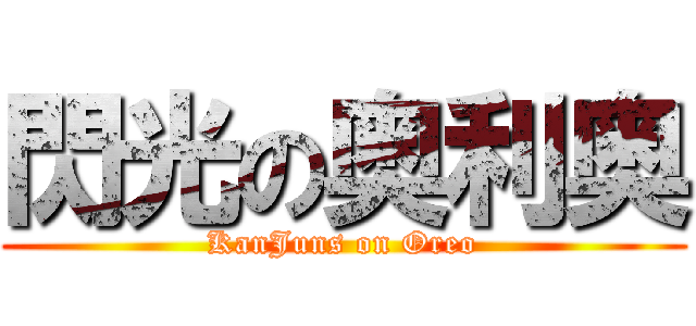 閃光の奥利奥 (KanJuns on Oreo)