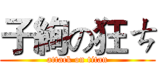 子絢の狂ㄘ (attack on titan)