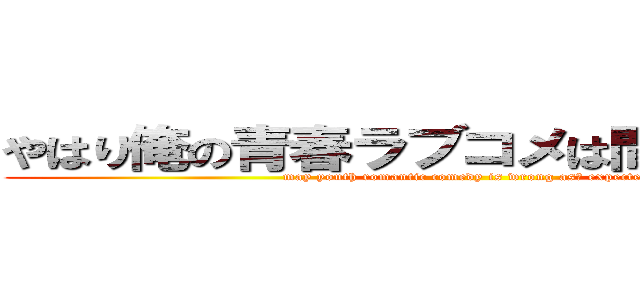 やはり俺の青春ラブコメは間違っている。 (may youth romantic comedy is wrong asＩ expected.)