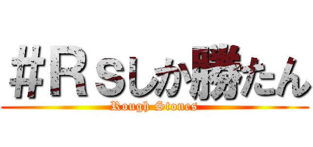 ＃Ｒｓしか勝たん (Rough Stones)