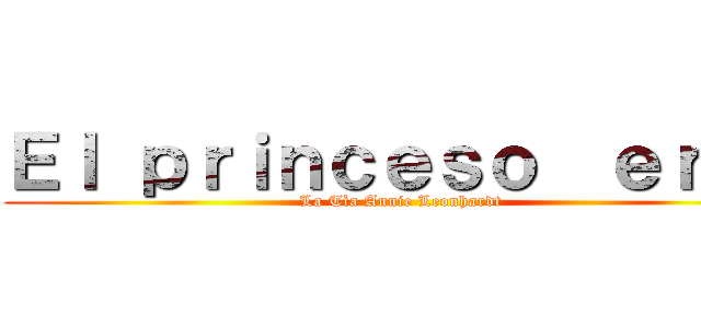 Ｅｌ ｐｒｉｎｃｅｓｏ  ｅｒｅｎ (La Tìa Annie Leonhardt )
