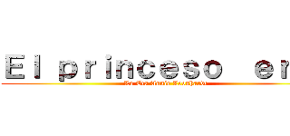 Ｅｌ ｐｒｉｎｃｅｓｏ  ｅｒｅｎ (La Tìa Annie Leonhardt )