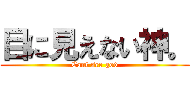 目に見えない神。 (Cant see god)