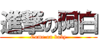 進撃の阿白 (Come on baby)