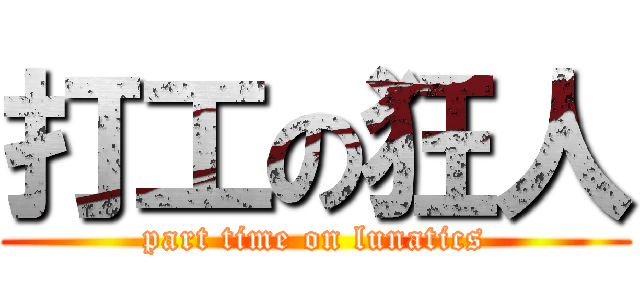 打工の狂人 (part time on lunatics)