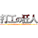 打工の狂人 (part time on lunatics)