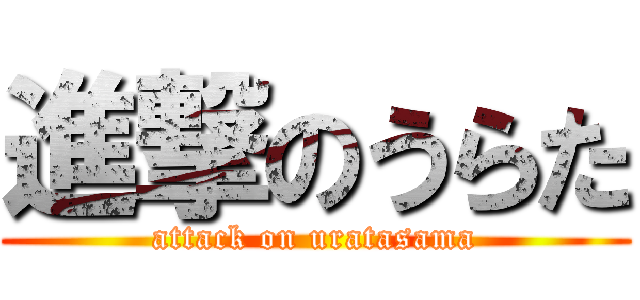 進撃のうらた (attack on uratasama)