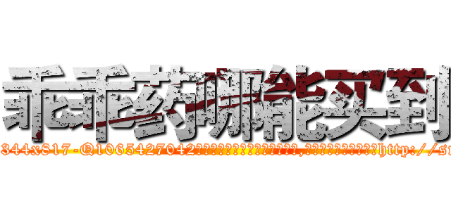 乖乖药哪能买到 (乖乖药哪能买到【电-151x68344x817-Q1065427042元吉药业】我们做的是长期生意,靠的是老客户长期支持http://sngk.net/6dLj0p

参考消息网我们做的是长期生意,靠的是老客户长期支持也许我们早该意识到，就连鲍勃·霍斯金斯（金球奖戏剧类电影男主角 
)