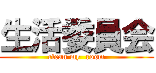 生活委員会 (clean my  room)