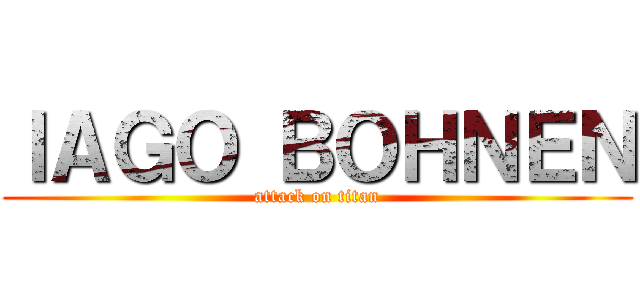 ＩＡＧＯ ＢＯＨＮＥＮ (attack on titan)