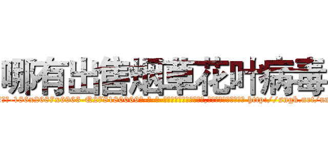 哪有出售烟草花叶病毒 (哪有出售烟草花叶病毒【电-186x2687x6963-Q278180069元-吉-药-业】我们做的是长期生意,靠的是老客户长期支持 http://sngk.net/um8WBX
)