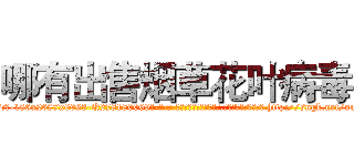 哪有出售烟草花叶病毒 (哪有出售烟草花叶病毒【电-186x2687x6963-Q278180069元-吉-药-业】我们做的是长期生意,靠的是老客户长期支持 http://sngk.net/um8WBX
)