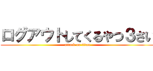 ログアウトしてくるやつ３さい (attack on titan)