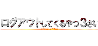 ログアウトしてくるやつ３さい (attack on titan)