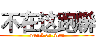 不在这跑聨 (attack on titan)