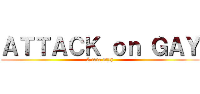 ＡＴＴＡＣＫ ｏｎ ＧＡＹ (I love billy)