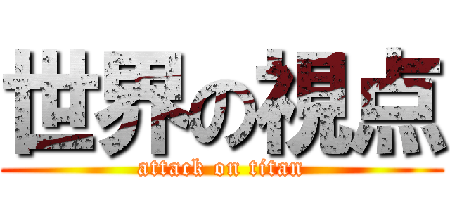 世界の視点 (attack on titan)