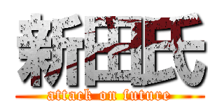 新田氏 (attack on future)
