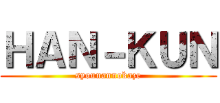 ＨＡＮ－ＫＵＮ (syounannokaze)