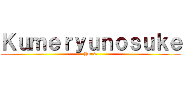 Ｋｕｍｅｒｙｕｎｏｓｕｋｅ (House)