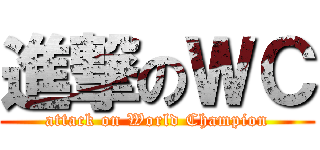 進撃のＷＣ (attack on World Champion)