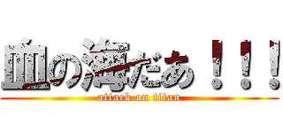 血の海だあ！！！ (attack on titan)