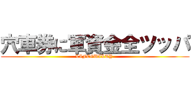 穴車券に軍資金全ツッパ (LIFEGUILTY )