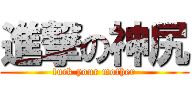 進撃の神尻 (fuck your mother)