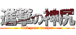進撃の神尻 (fuck your mother)