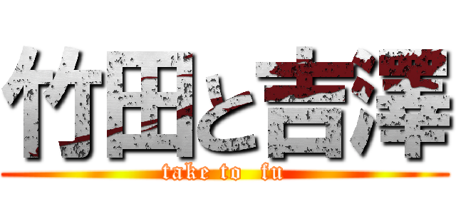 竹田と吉澤 (take to  fu)