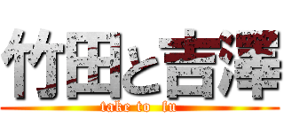 竹田と吉澤 (take to  fu)