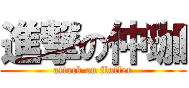 進撃の仲珈 (attack on fluffer)