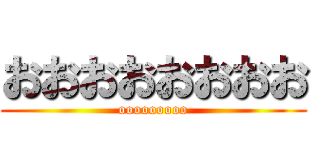 おおおおおおおお (ooooooooo)