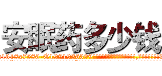 安眠药多少钱 (安眠药多少钱【电.话156x1318x7580-Q1991936399鑫宏药业】我们做的是长期生意,靠的是老客户长期支持
参考消息网2月20日报道 韩媒称，“剩女多、离婚率高的城市，房价一定会上涨。”这是中国经济学家金岩石2016年12月参加在上海举行的房地产相关论坛时说的话。
)
