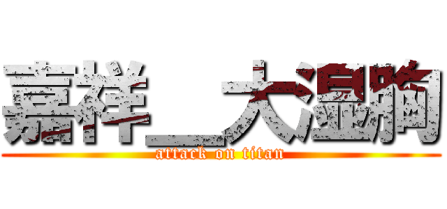 嘉祥＿大湿胸 (attack on titan)